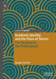 Title: Academic Identity and the Place of Stories: The Personal in the Professional, Author: Susan Carter