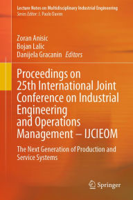 Title: Proceedings on 25th International Joint Conference on Industrial Engineering and Operations Management - IJCIEOM: The Next Generation of Production and Service Systems, Author: Zoran Anisic