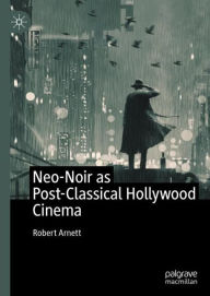 Title: Neo-Noir as Post-Classical Hollywood Cinema, Author: Robert Arnett