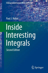 Title: Inside Interesting Integrals: A Collection of Sneaky Tricks, Sly Substitutions, and Numerous Other Stupendously Clever, Awesomely Wicked, and Devilishly Seductive Maneuvers for Computing Hundreds of Perplexing Definite Integrals From Physics, Engineering, / Edition 2, Author: Paul J. Nahin