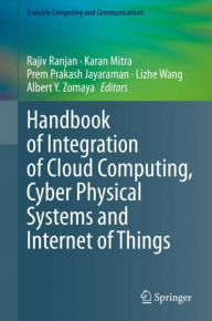 Title: Handbook of Integration of Cloud Computing, Cyber Physical Systems and Internet of Things, Author: Rajiv Ranjan