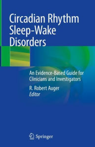 Title: Circadian Rhythm Sleep-Wake Disorders: An Evidence-Based Guide for Clinicians and Investigators, Author: R. Robert Auger