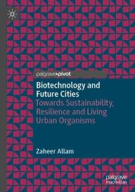 Title: Biotechnology and Future Cities: Towards Sustainability, Resilience and Living Urban Organisms, Author: Zaheer Allam