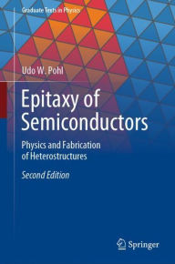 Title: Epitaxy of Semiconductors: Physics and Fabrication of Heterostructures / Edition 2, Author: Udo W. Pohl