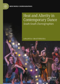 Title: Heat and Alterity in Contemporary Dance: South-South Choreographies, Author: Ananya Chatterjea