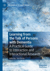 Title: Learning from the Talk of Persons with Dementia: A Practical Guide to Interaction and Interactional Research, Author: Trini Stickle