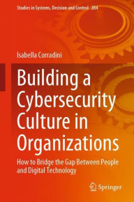 Title: Building a Cybersecurity Culture in Organizations: How to Bridge the Gap Between People and Digital Technology, Author: Isabella Corradini