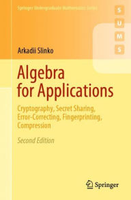 Title: Algebra for Applications: Cryptography, Secret Sharing, Error-Correcting, Fingerprinting, Compression / Edition 2, Author: Arkadii Slinko