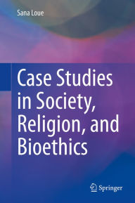 Title: Case Studies in Society, Religion, and Bioethics, Author: Sana Loue