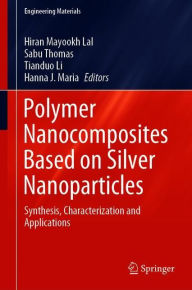 Title: Polymer Nanocomposites Based on Silver Nanoparticles: Synthesis, Characterization and Applications, Author: Hiran Mayookh Lal