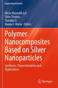 Title: Polymer Nanocomposites Based on Silver Nanoparticles: Synthesis, Characterization and Applications, Author: Hiran Mayookh Lal
