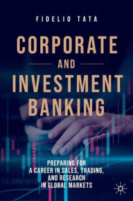 Title: Corporate and Investment Banking: Preparing for a Career in Sales, Trading, and Research in Global Markets, Author: Fidelio Tata