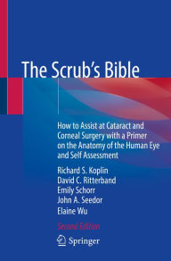 Title: The Scrub's Bible: How to Assist at Cataract and Corneal Surgery with a Primer on the Anatomy of the Human Eye and Self Assessment, Author: Richard S. Koplin