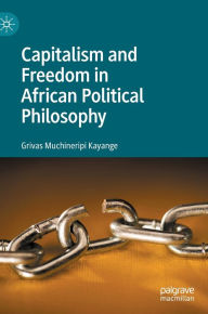 Title: Capitalism and Freedom in African Political Philosophy, Author: Grivas Muchineripi Kayange