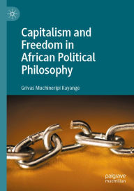 Title: Capitalism and Freedom in African Political Philosophy, Author: Grivas Muchineripi Kayange