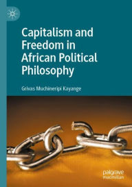 Title: Capitalism and Freedom in African Political Philosophy, Author: Grivas Muchineripi Kayange