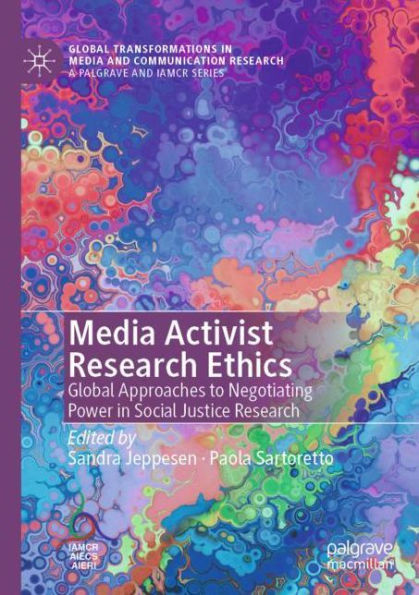 Media Activist Research Ethics: Global Approaches to Negotiating Power Social Justice