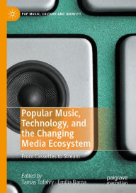 Title: Popular Music, Technology, and the Changing Media Ecosystem: From Cassettes to Stream, Author: Tamas Tofalvy