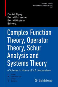 Title: Complex Function Theory, Operator Theory, Schur Analysis and Systems Theory: A Volume in Honor of V.E. Katsnelson, Author: Daniel Alpay