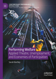 Title: Performing Welfare: Applied Theatre, Unemployment, and Economies of Participation, Author: Sarah Bartley