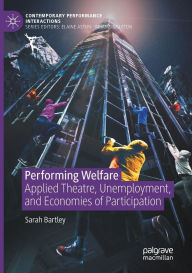 Title: Performing Welfare: Applied Theatre, Unemployment, and Economies of Participation, Author: Sarah Bartley