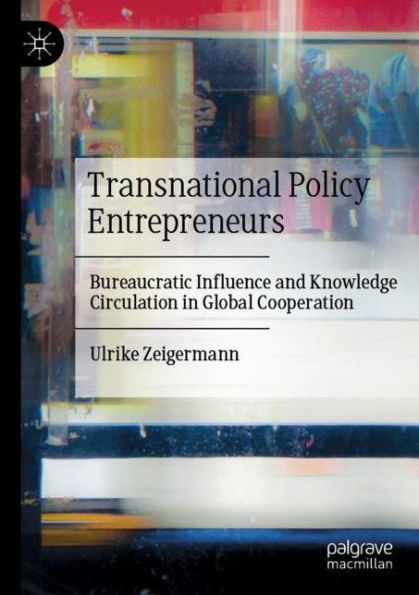 Transnational Policy Entrepreneurs: Bureaucratic Influence and Knowledge Circulation in Global Cooperation