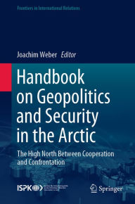 Title: Handbook on Geopolitics and Security in the Arctic: The High North Between Cooperation and Confrontation, Author: Joachim Weber