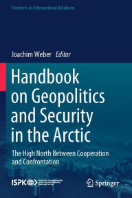 Title: Handbook on Geopolitics and Security in the Arctic: The High North Between Cooperation and Confrontation, Author: Joachim Weber