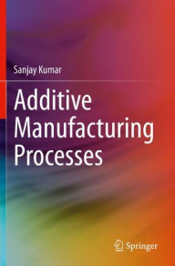 Title: Additive Manufacturing Processes, Author: Sanjay Kumar