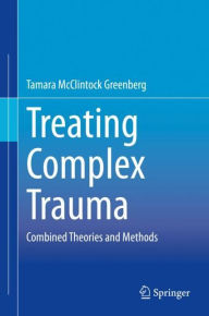 Title: Treating Complex Trauma: Combined Theories and Methods, Author: Tamara McClintock Greenberg