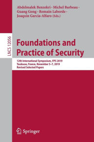 Title: Foundations and Practice of Security: 12th International Symposium, FPS 2019, Toulouse, France, November 5-7, 2019, Revised Selected Papers, Author: Abdelmalek Benzekri