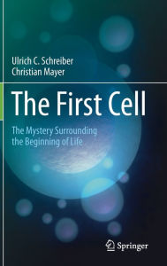 Title: The First Cell: The Mystery Surrounding the Beginning of Life, Author: Ulrich C. Schreiber