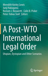 Title: A Post-WTO International Legal Order: Utopian, Dystopian and Other Scenarios, Author: Meredith Kolsky Lewis