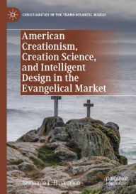 Title: American Creationism, Creation Science, and Intelligent Design in the Evangelical Market, Author: Benjamin L. Huskinson