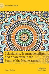 Title: Colonialism, Transnationalism, and Anarchism in the South of the Mediterranean, Author: Laura Galiïn