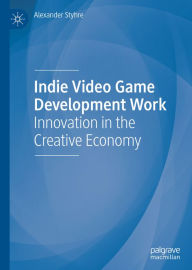 Title: Indie Video Game Development Work: Innovation in the Creative Economy, Author: Alexander Styhre