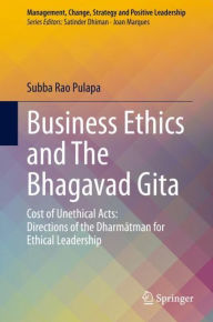 Title: Business Ethics and The Bhagavad Gita: Cost of Unethical Acts: Directions of the Dharmatman for Ethical Leadership, Author: Subba Rao Pulapa