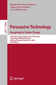 Title: Persuasive Technology. Designing for Future Change: 15th International Conference on Persuasive Technology, PERSUASIVE 2020, Aalborg, Denmark, April 20-23, 2020, Proceedings, Author: Sandra Burri Gram-Hansen