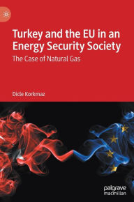 Title: Turkey and the EU in an Energy Security Society: The Case of Natural Gas, Author: Dicle Korkmaz