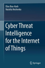 Title: Cyber Threat Intelligence for the Internet of Things, Author: Elias Bou-Harb