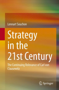 Title: Strategy in the 21st Century: The Continuing Relevance of Carl von Clausewitz, Author: Lennart Souchon