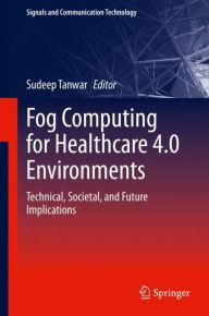 Title: Fog Computing for Healthcare 4.0 Environments: Technical, Societal, and Future Implications, Author: Sudeep Tanwar