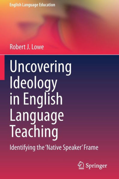 Uncovering Ideology in English Language Teaching: Identifying the 'Native Speaker' Frame