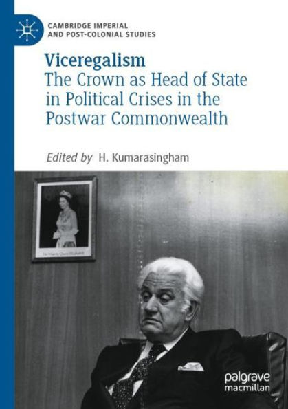 Viceregalism: the Crown as Head of State Political Crises Postwar Commonwealth