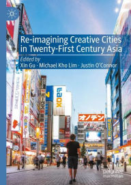 Title: Re-Imagining Creative Cities in Twenty-First Century Asia, Author: Xin Gu