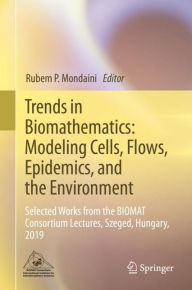 Title: Trends in Biomathematics: Modeling Cells, Flows, Epidemics, and the Environment: Selected Works from the BIOMAT Consortium Lectures, Szeged, Hungary, 2019, Author: Rubem P. Mondaini