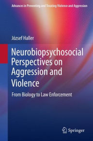 Title: Neurobiopsychosocial Perspectives on Aggression and Violence: From Biology to Law Enforcement, Author: József Haller