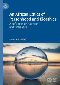 Title: An African Ethics of Personhood and Bioethics: A Reflection on Abortion and Euthanasia, Author: Motsamai Molefe