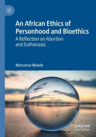 Title: An African Ethics of Personhood and Bioethics: A Reflection on Abortion and Euthanasia, Author: Motsamai Molefe