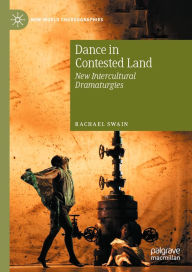 Title: Dance in Contested Land: New Intercultural Dramaturgies, Author: Rachael Swain